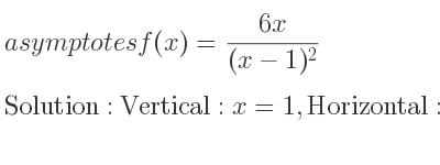 The asymptotes of f(x)=(6x)/((x-1)^2) is Vertical: x=1,Horizontal: y=0